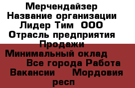 Мерчендайзер › Название организации ­ Лидер Тим, ООО › Отрасль предприятия ­ Продажи › Минимальный оклад ­ 18 000 - Все города Работа » Вакансии   . Мордовия респ.